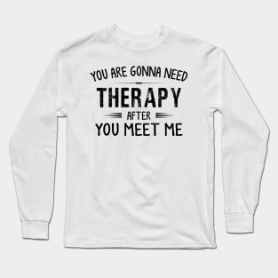 You Are Gonna Need Therapy After You Meet Me Long Sleeve T-Shirt